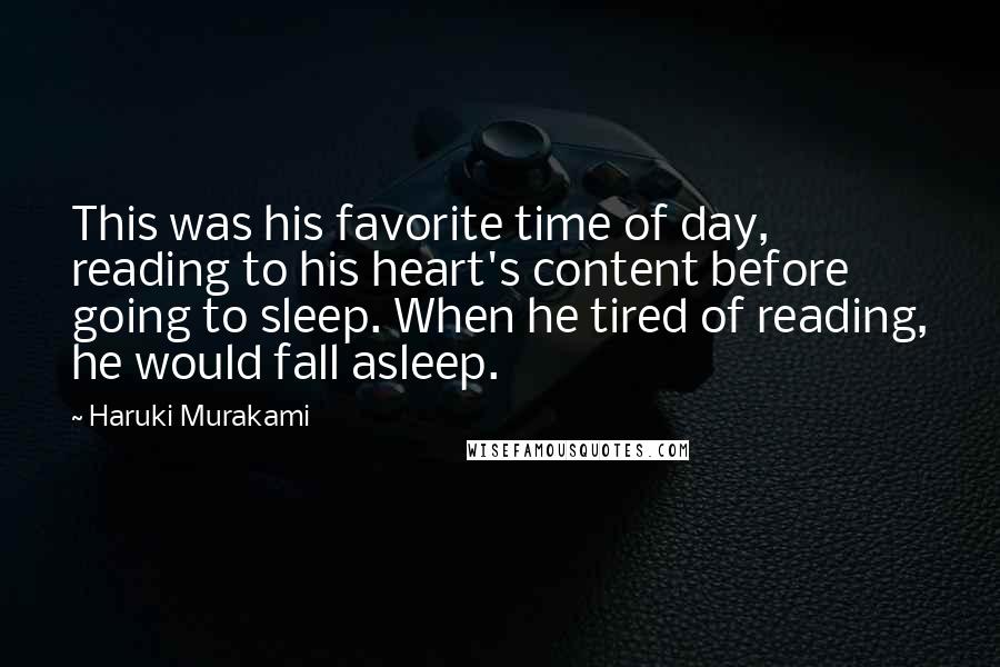 Haruki Murakami Quotes: This was his favorite time of day, reading to his heart's content before going to sleep. When he tired of reading, he would fall asleep.