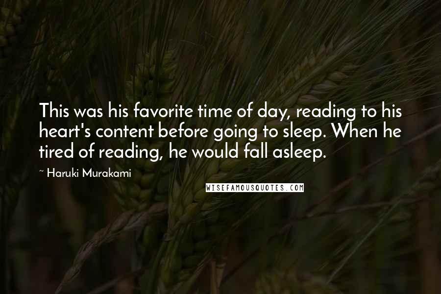 Haruki Murakami Quotes: This was his favorite time of day, reading to his heart's content before going to sleep. When he tired of reading, he would fall asleep.