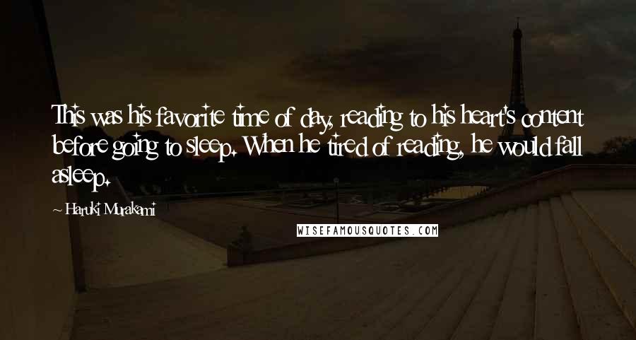 Haruki Murakami Quotes: This was his favorite time of day, reading to his heart's content before going to sleep. When he tired of reading, he would fall asleep.