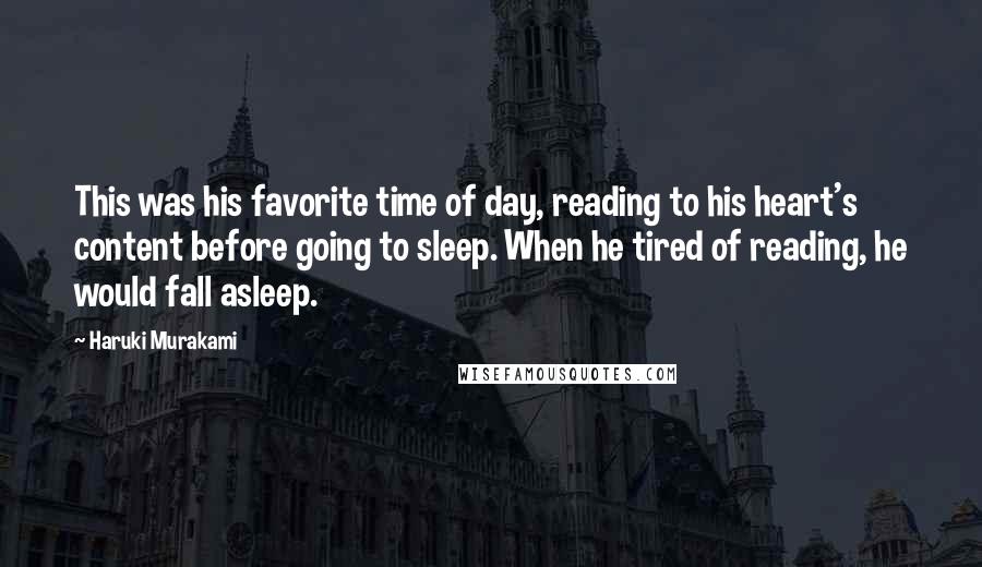 Haruki Murakami Quotes: This was his favorite time of day, reading to his heart's content before going to sleep. When he tired of reading, he would fall asleep.