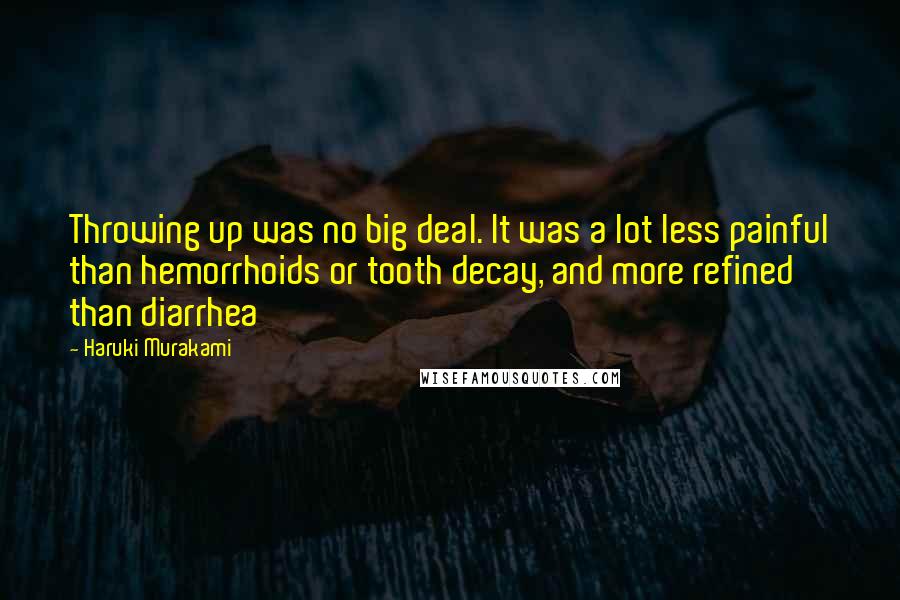 Haruki Murakami Quotes: Throwing up was no big deal. It was a lot less painful than hemorrhoids or tooth decay, and more refined than diarrhea
