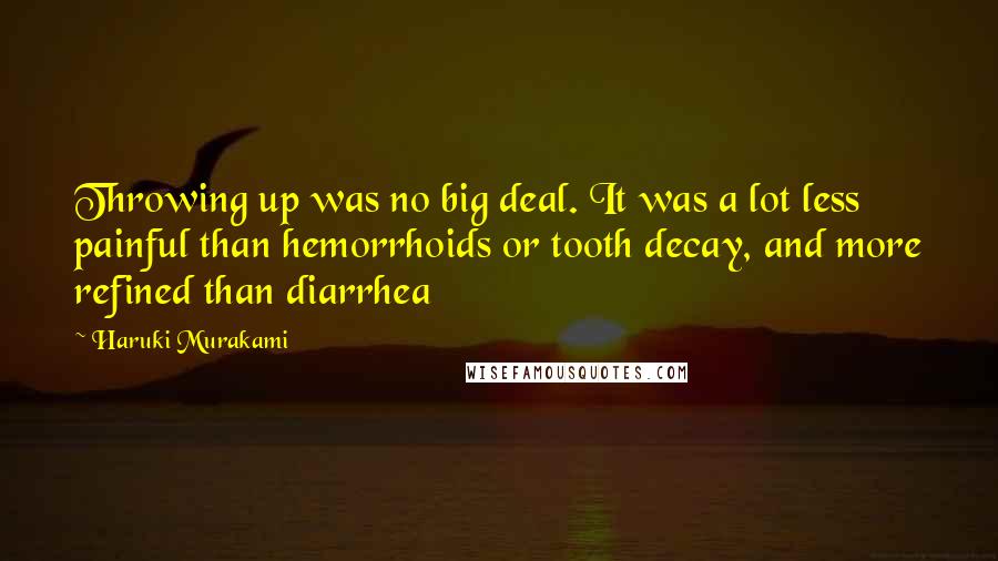 Haruki Murakami Quotes: Throwing up was no big deal. It was a lot less painful than hemorrhoids or tooth decay, and more refined than diarrhea