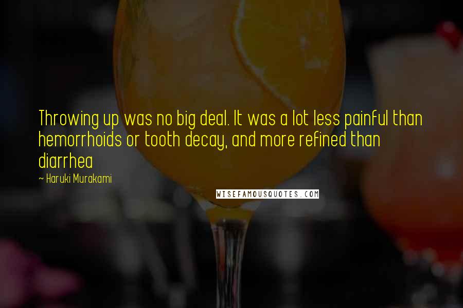 Haruki Murakami Quotes: Throwing up was no big deal. It was a lot less painful than hemorrhoids or tooth decay, and more refined than diarrhea