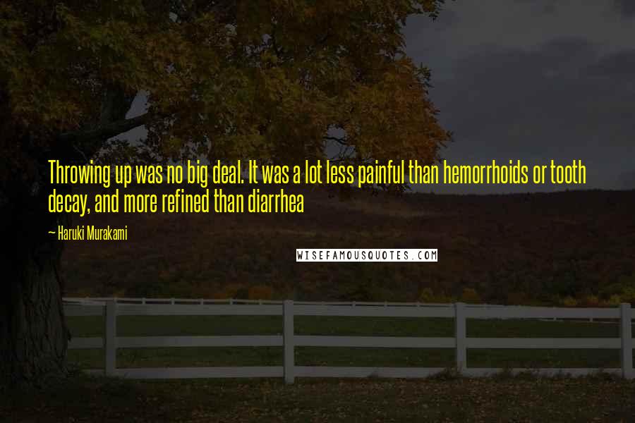 Haruki Murakami Quotes: Throwing up was no big deal. It was a lot less painful than hemorrhoids or tooth decay, and more refined than diarrhea