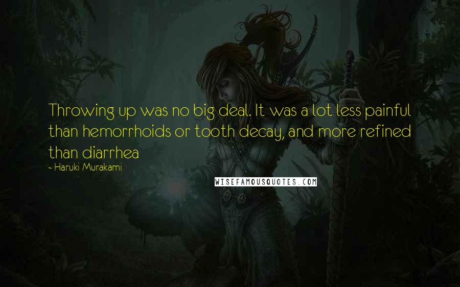 Haruki Murakami Quotes: Throwing up was no big deal. It was a lot less painful than hemorrhoids or tooth decay, and more refined than diarrhea