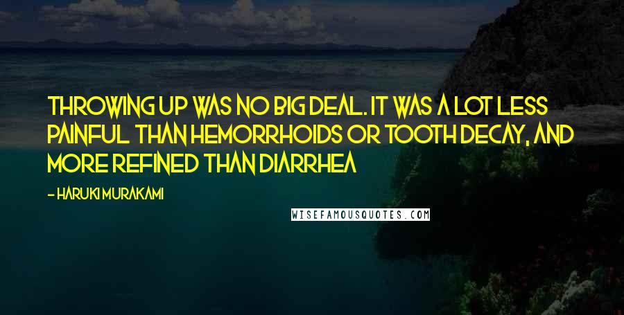 Haruki Murakami Quotes: Throwing up was no big deal. It was a lot less painful than hemorrhoids or tooth decay, and more refined than diarrhea