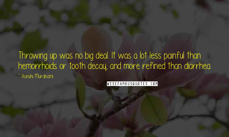 Haruki Murakami Quotes: Throwing up was no big deal. It was a lot less painful than hemorrhoids or tooth decay, and more refined than diarrhea