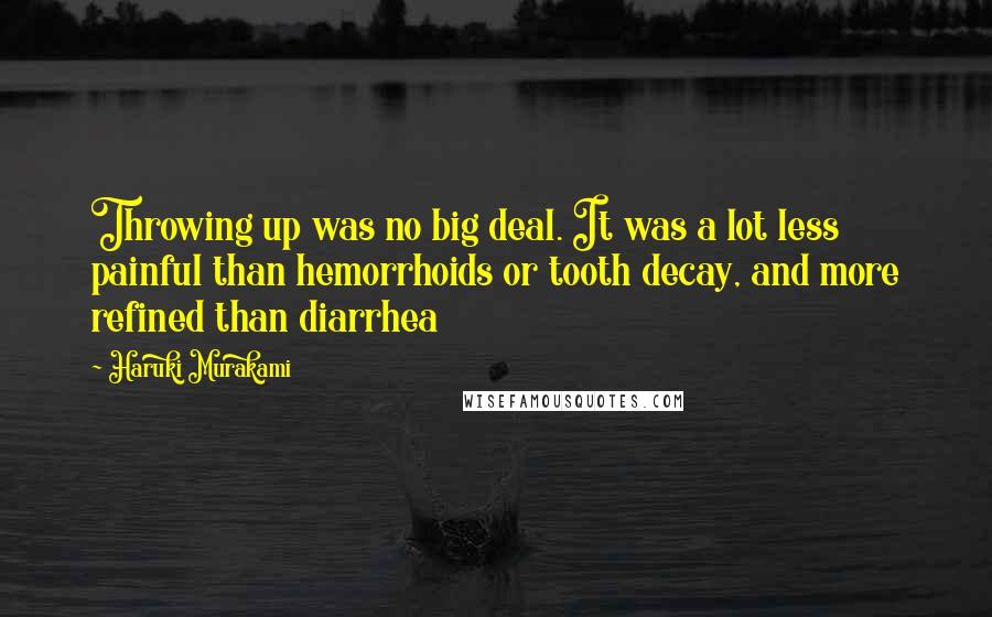 Haruki Murakami Quotes: Throwing up was no big deal. It was a lot less painful than hemorrhoids or tooth decay, and more refined than diarrhea