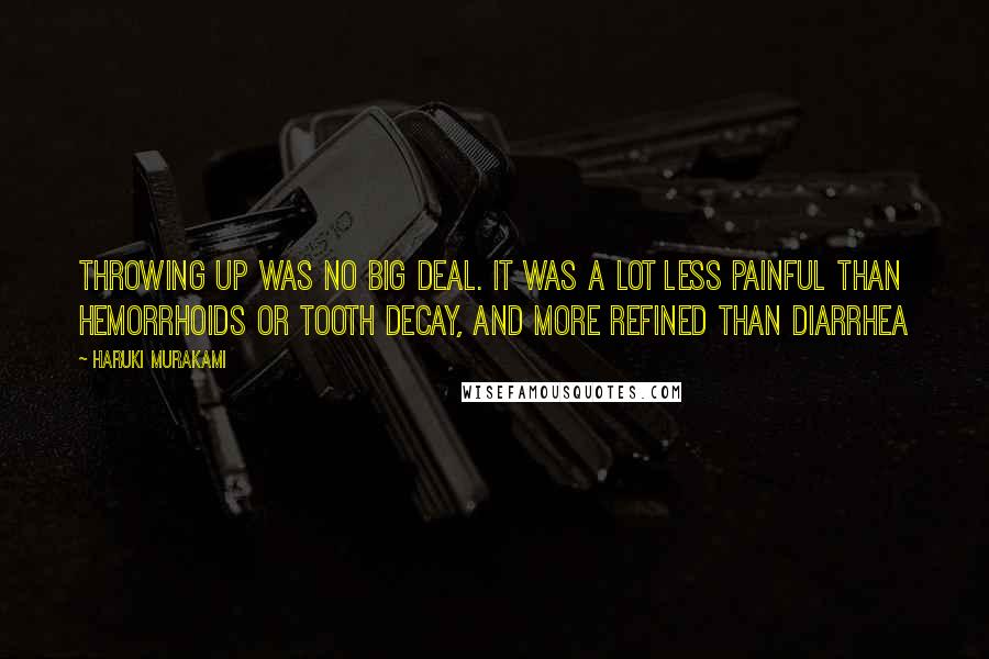 Haruki Murakami Quotes: Throwing up was no big deal. It was a lot less painful than hemorrhoids or tooth decay, and more refined than diarrhea