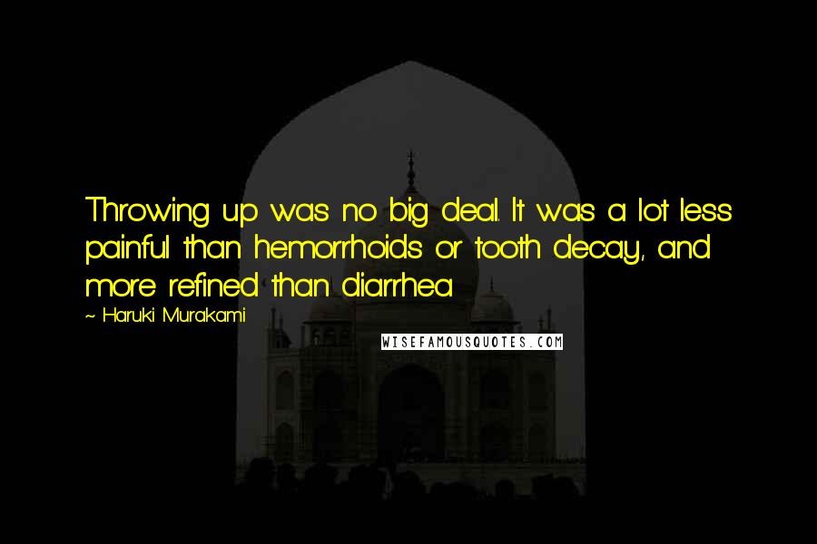 Haruki Murakami Quotes: Throwing up was no big deal. It was a lot less painful than hemorrhoids or tooth decay, and more refined than diarrhea