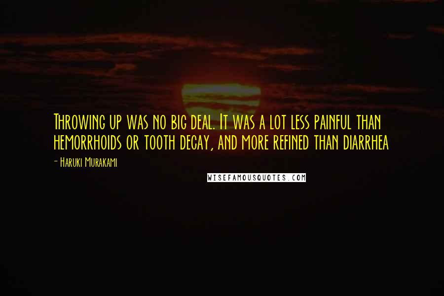 Haruki Murakami Quotes: Throwing up was no big deal. It was a lot less painful than hemorrhoids or tooth decay, and more refined than diarrhea