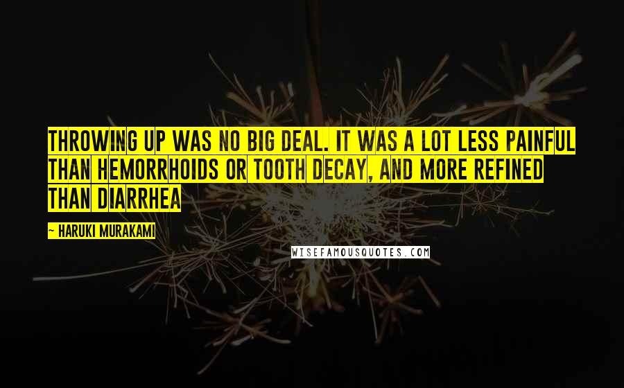 Haruki Murakami Quotes: Throwing up was no big deal. It was a lot less painful than hemorrhoids or tooth decay, and more refined than diarrhea