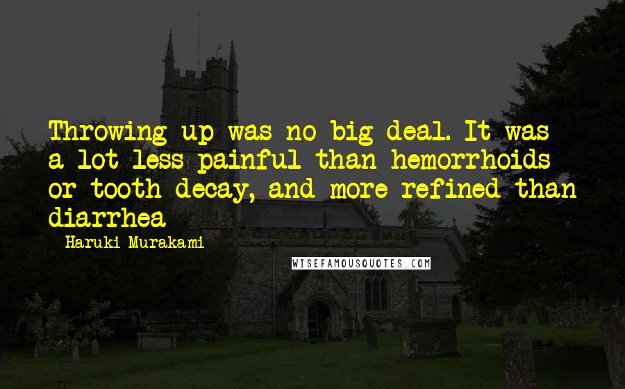 Haruki Murakami Quotes: Throwing up was no big deal. It was a lot less painful than hemorrhoids or tooth decay, and more refined than diarrhea