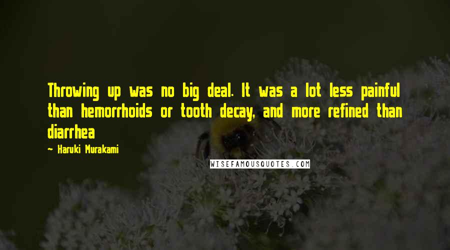 Haruki Murakami Quotes: Throwing up was no big deal. It was a lot less painful than hemorrhoids or tooth decay, and more refined than diarrhea