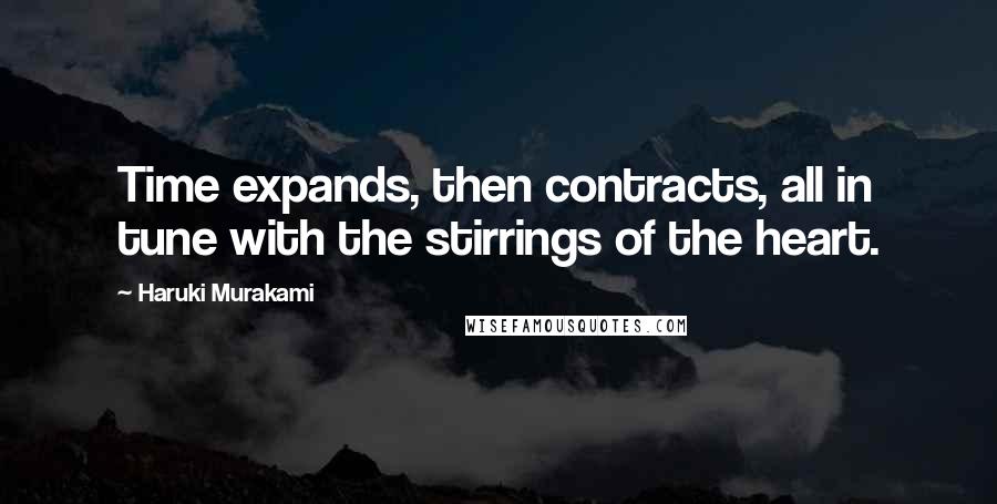 Haruki Murakami Quotes: Time expands, then contracts, all in tune with the stirrings of the heart.