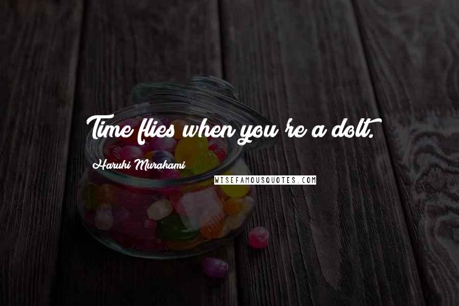 Haruki Murakami Quotes: Time flies when you're a dolt.