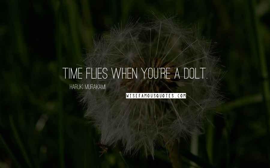 Haruki Murakami Quotes: Time flies when you're a dolt.