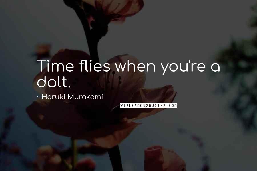 Haruki Murakami Quotes: Time flies when you're a dolt.