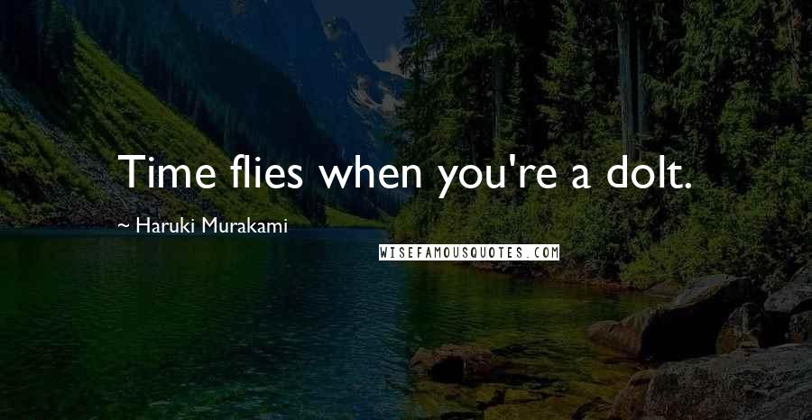 Haruki Murakami Quotes: Time flies when you're a dolt.