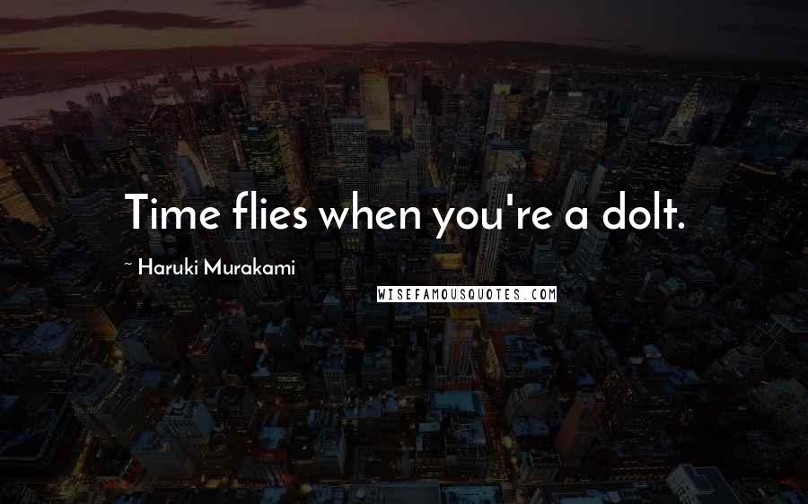 Haruki Murakami Quotes: Time flies when you're a dolt.