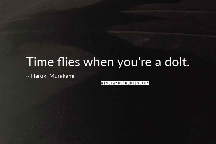 Haruki Murakami Quotes: Time flies when you're a dolt.