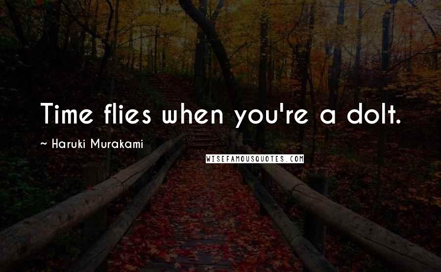 Haruki Murakami Quotes: Time flies when you're a dolt.