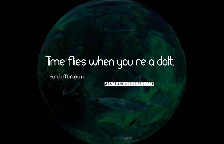 Haruki Murakami Quotes: Time flies when you're a dolt.