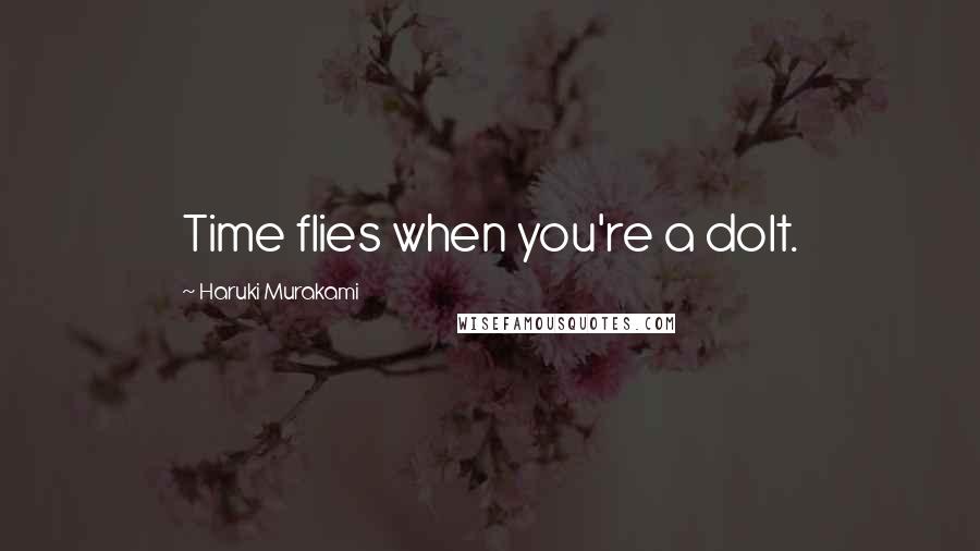 Haruki Murakami Quotes: Time flies when you're a dolt.