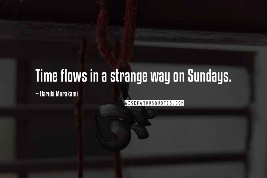 Haruki Murakami Quotes: Time flows in a strange way on Sundays.