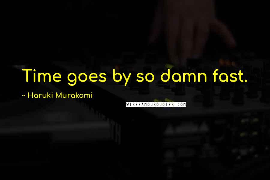 Haruki Murakami Quotes: Time goes by so damn fast.