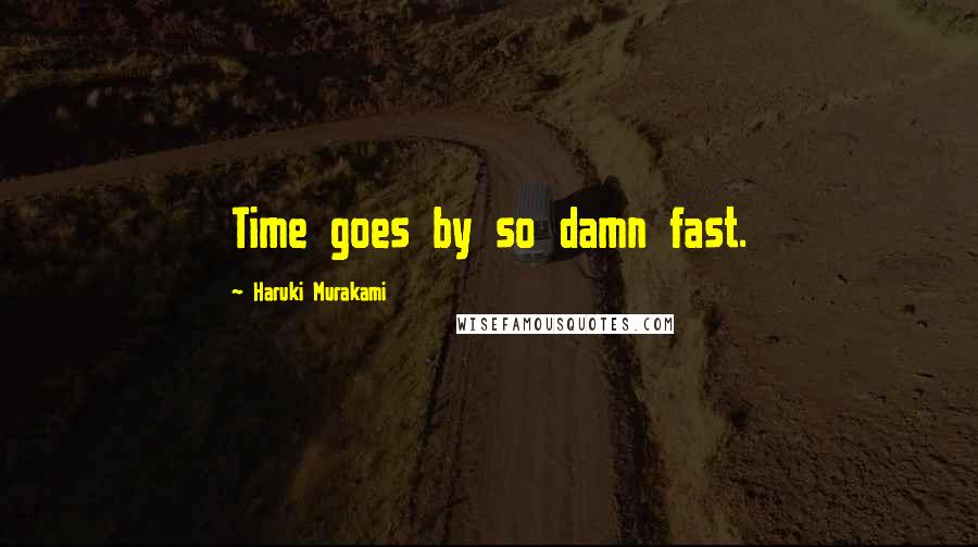 Haruki Murakami Quotes: Time goes by so damn fast.