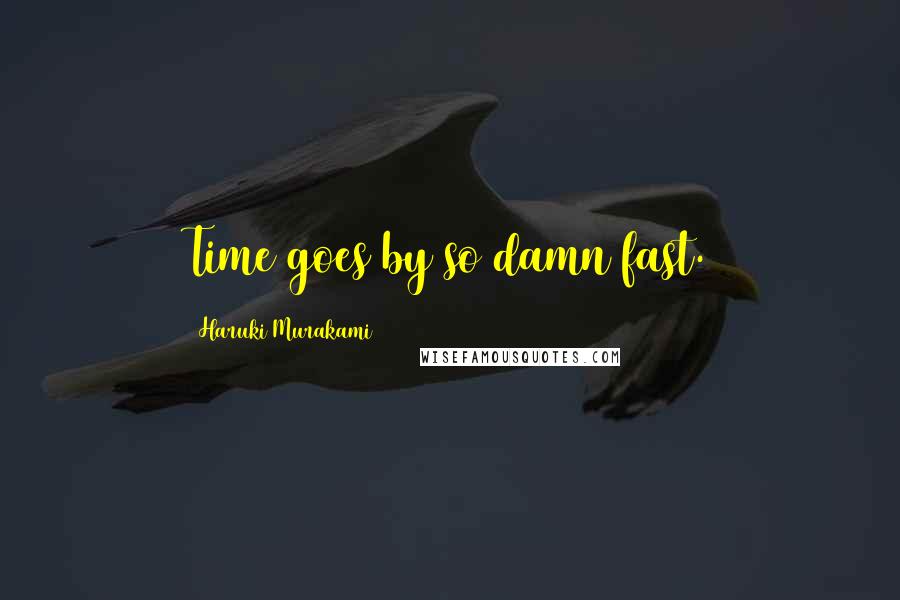 Haruki Murakami Quotes: Time goes by so damn fast.