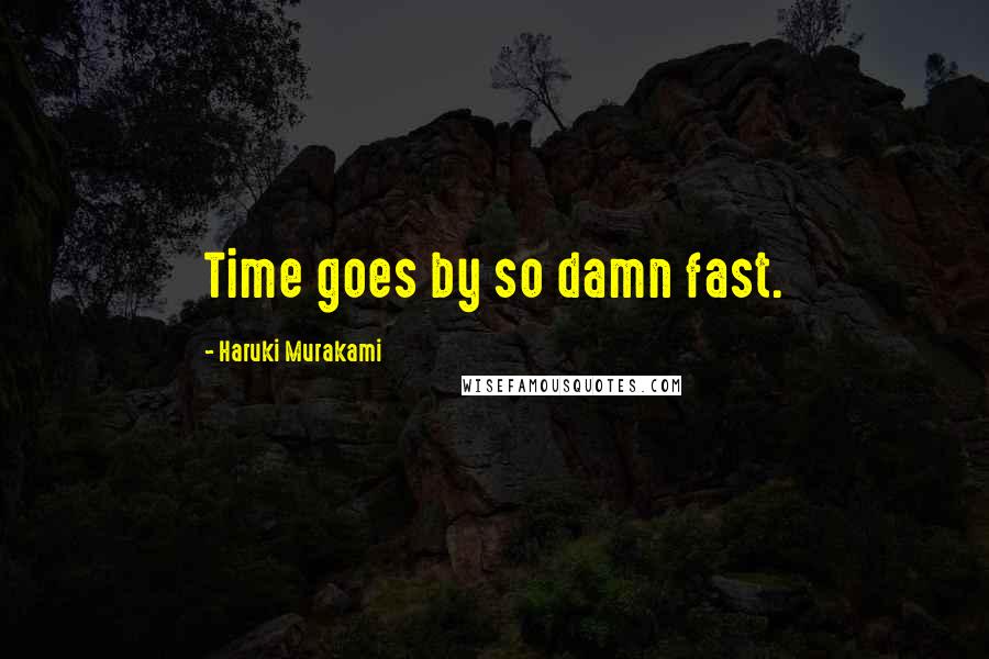 Haruki Murakami Quotes: Time goes by so damn fast.