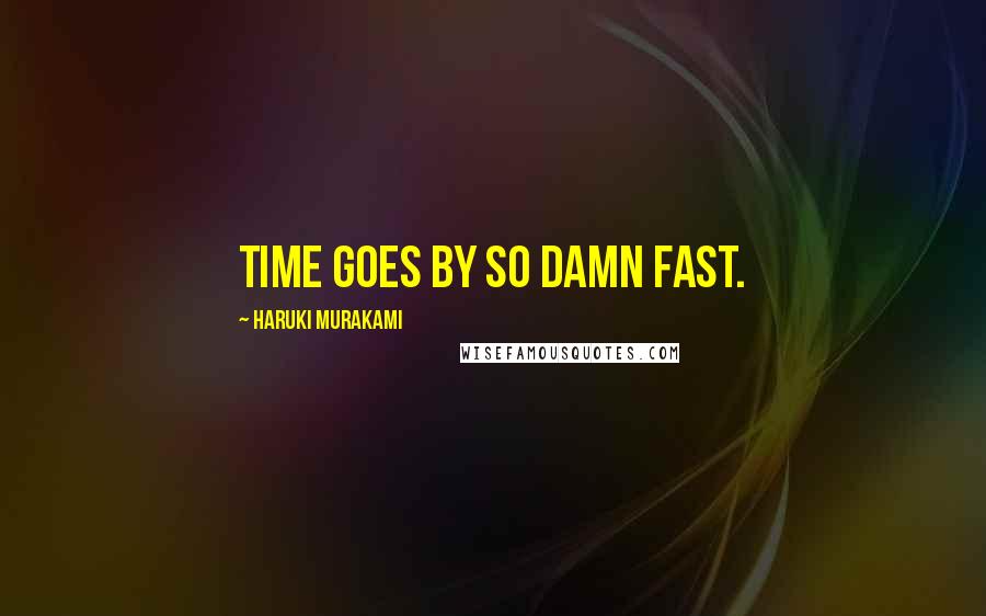 Haruki Murakami Quotes: Time goes by so damn fast.