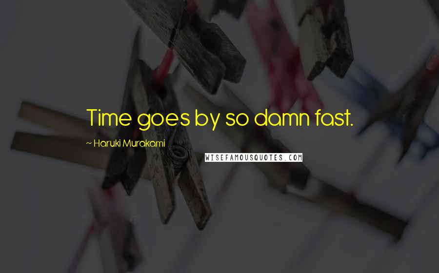 Haruki Murakami Quotes: Time goes by so damn fast.