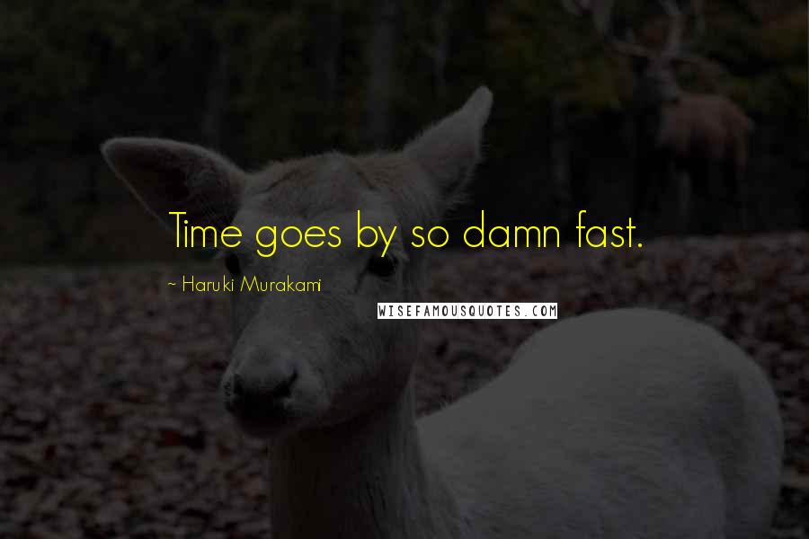 Haruki Murakami Quotes: Time goes by so damn fast.