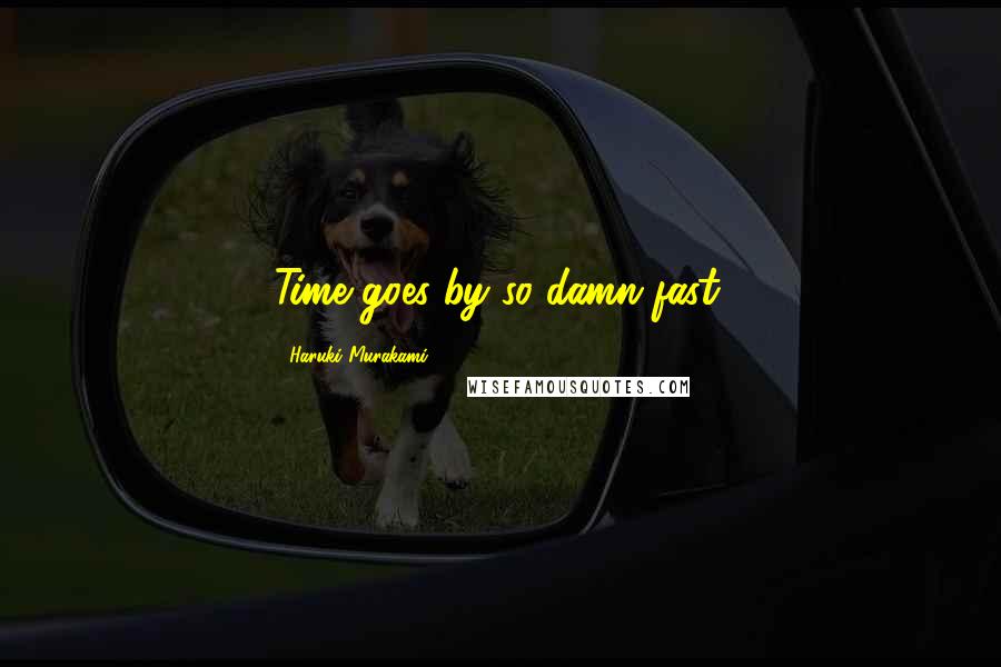 Haruki Murakami Quotes: Time goes by so damn fast.