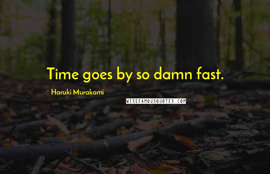 Haruki Murakami Quotes: Time goes by so damn fast.
