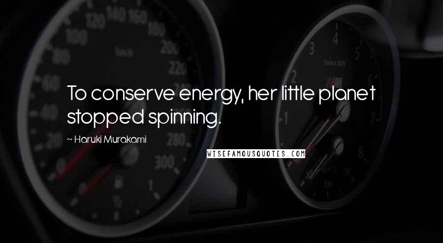 Haruki Murakami Quotes: To conserve energy, her little planet stopped spinning.