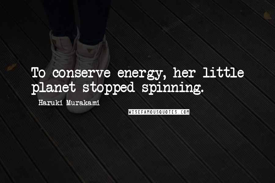 Haruki Murakami Quotes: To conserve energy, her little planet stopped spinning.