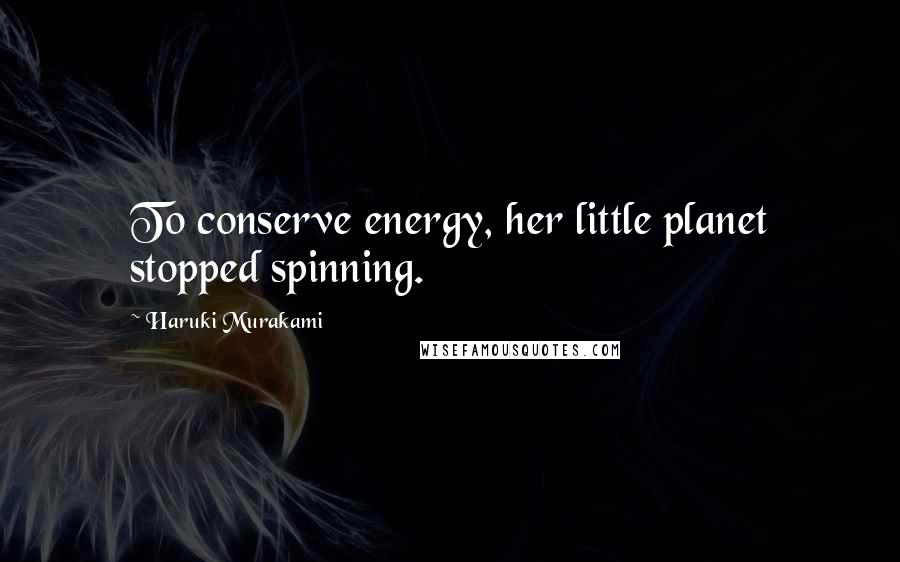 Haruki Murakami Quotes: To conserve energy, her little planet stopped spinning.