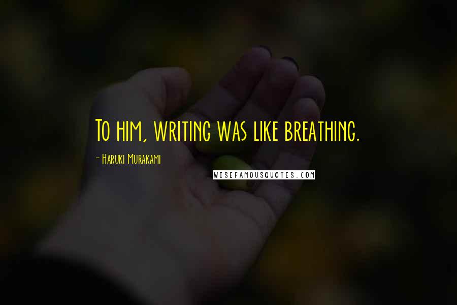 Haruki Murakami Quotes: To him, writing was like breathing.