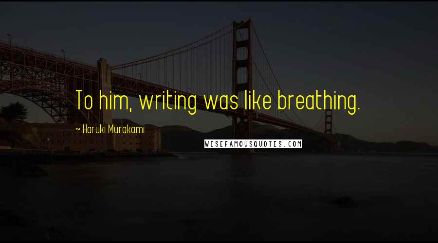 Haruki Murakami Quotes: To him, writing was like breathing.