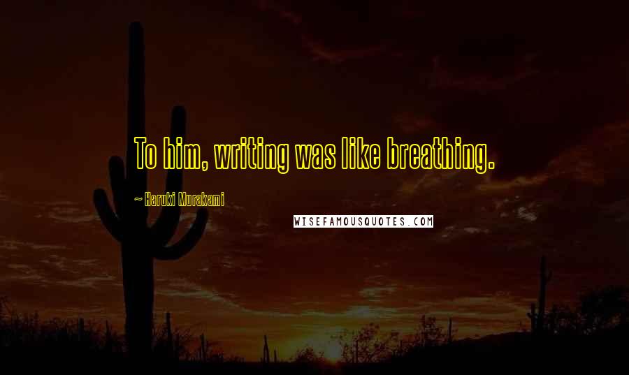 Haruki Murakami Quotes: To him, writing was like breathing.