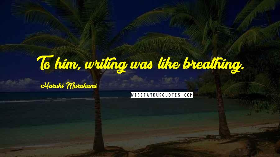 Haruki Murakami Quotes: To him, writing was like breathing.