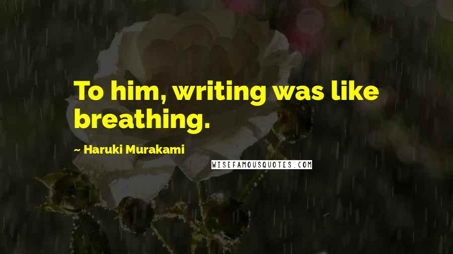 Haruki Murakami Quotes: To him, writing was like breathing.