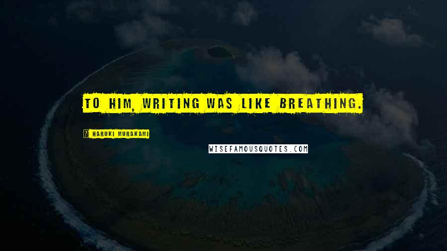 Haruki Murakami Quotes: To him, writing was like breathing.