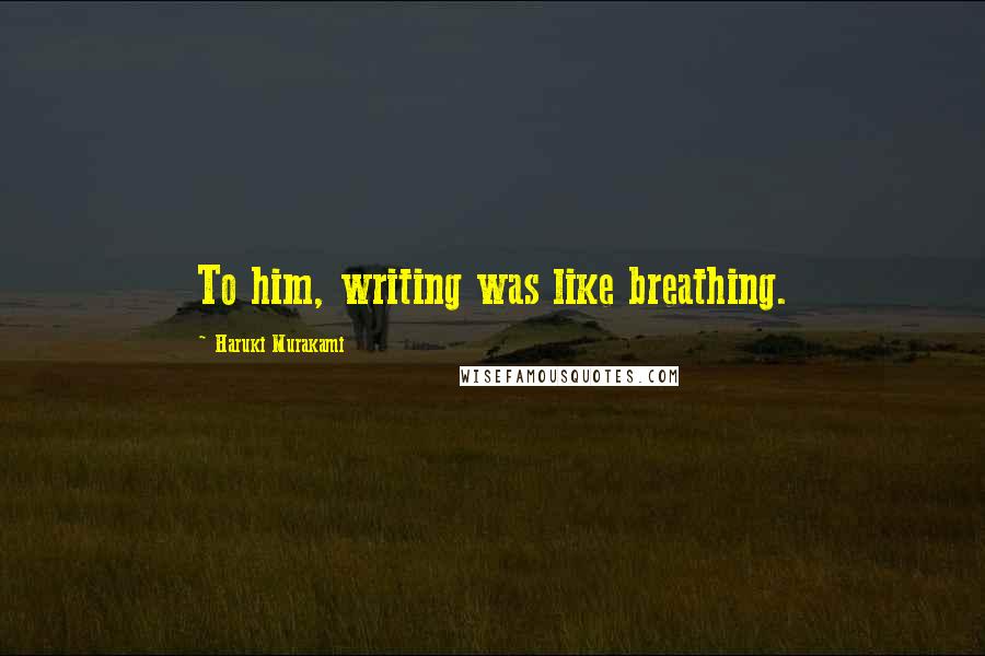 Haruki Murakami Quotes: To him, writing was like breathing.