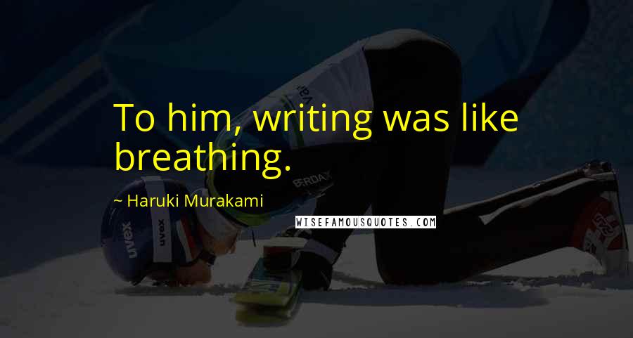 Haruki Murakami Quotes: To him, writing was like breathing.