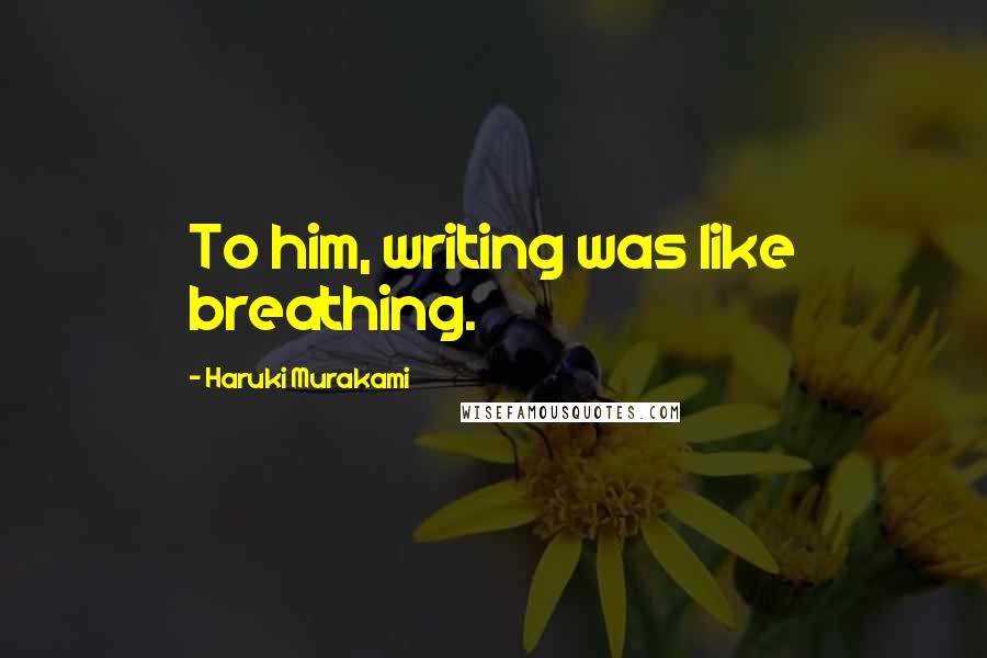 Haruki Murakami Quotes: To him, writing was like breathing.